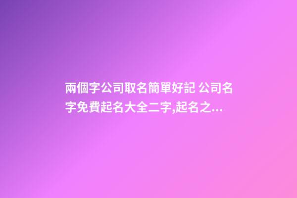兩個字公司取名簡單好記 公司名字免費起名大全二字,起名之家-第1張-公司起名-玄機派